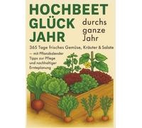 Hochbeet-Glück durchs ganze Jahr - 365 Tage frisches Gemüse, Kräuter & Salate - mit Pflanzkalender, Tipps zur Pflege und nachhaltiger Ernteplanung: ... Essen, Nachhaltigkeit & Natur lieben)