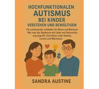 HOCHFUNKTIONALEN AUTISMUS BEI KINDERN VERSTEHEN UND BEWÄLTIGEN:: Ein umfassender Leitfaden für Eltern und Betreuer: Wie man das Spektrum mit Liebe und Unterstützung begreift. Eine Reise voller Geduld,