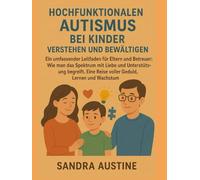 HOCHFUNKTIONALEN AUTISMUS BEI KINDERN VERSTEHEN UND BEWÄLTIGEN:: Ein umfassender Leitfaden für Eltern und Betreuer: Wie man das Spektrum mit Liebe und Unterstützung begreift. Eine Reise voller Geduld,