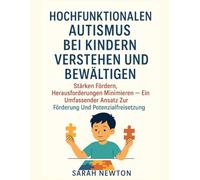 HOCHFUNKTIONALEN AUTISMUS BEI KINDERN VERSTEHEN UND BEWÄLTIGEN:: Stärken fördern, Herausforderungen minimieren - ein umfassender Ansatz zur Förderung und Potenzialfreisetzung