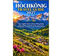 HOCHKÖNIG TRAVEL GUIDE 2027: Your Complete Pocket Guide to Hiking, Skiing, Alpine Villages, Mountain Trails, Local Food & Unforgettable Adventures in the Hochkönig Region