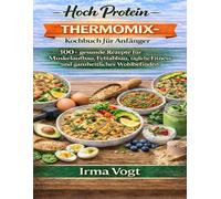 HochProtein-Thermomix-Kochbuch für Anfänger: 100+ gesunde Rezepte für Muskelaufbau, Fettabbau, tägliche Fitness und ganzheitliches Wohlbefinden