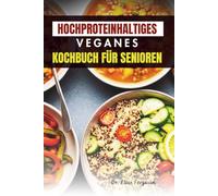 HOCHPROTEINHALTIGES VEGANES KOCHBUCH FÜR SENIOREN: Pflanzliche Mahlzeiten für Kraft, Energie und gesundes Altern