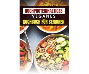 HOCHPROTEINHALTIGES VEGANES KOCHBUCH FÜR SENIOREN: Pflanzliche Mahlzeiten für Kraft, Energie und gesundes Altern