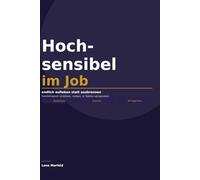 Hochsensibel im Job - endlich aufleben statt ausbrennen: Wie du deine Feinfühligkeit als Berufsmensch schützt, nutzt und in echte Stärke verwandelst