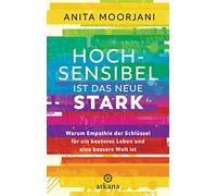 Hochsensibel ist das neue Stark: Warum Empathie der Schlüssel für ein besseres Leben und eine bessere Welt ist - Mit gezielten Energieübungen für Beruf und Alltag