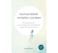 Hochsensibilität verstehen und leben: 50 Inspirationen, um die eigene Hochsensibilität besser kennenzulernen