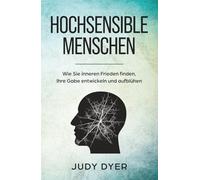 Hochsensible Menschen: Wie Sie inneren Frieden finden, Ihre Gabe entwickeln und aufblühen