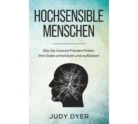 Hochsensible Menschen: Wie Sie inneren Frieden finden, Ihre Gabe entwickeln und aufblühen