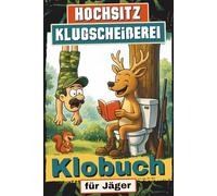 Hochsitz Klugscheißerei: Das Klobuch für den Jäger, dem auf dem Thron lustige Pannen, wildes Wissen, schlaue Sprüche und knackige Rätsel einfach besser schmecken
