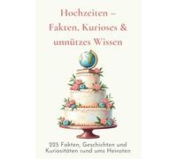 Hochzeiten - Fakten, Kurioses & unnützes Wissen: 225 Fakten, Geschichten und Kuriositäten rund ums Heiraten (Wir feiern Hochzeit)