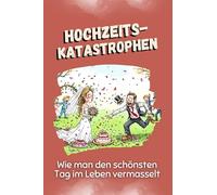 Hochzeitskatastrophen - Das perfekte Geschenk für Weihnachten und Geburtstag für Männer, Frauen und Teenager: Wie man den schönsten Tag im Leben vermasselt