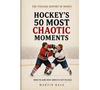 Hockey's 50 Most Chaotic Moments: When the Game Went Completely Off the Rails (The Strange History Of Sports)
