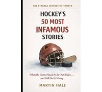 Hockey's 50 Most Infamous Stories: When the Game Played by Its Own Rules… and Still Got It Wrong (The Strange History Of Sports)