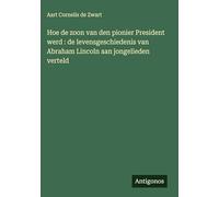 Hoe de zoon van den pionier President werd : de levensgeschiedenis van Abraham Lincoln aan jongelieden verteld
