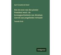 Hoe de zoon van den pionier President werd : de levensgeschiedenis van Abraham Lincoln aan jongelieden verhaald: Tweede Druk