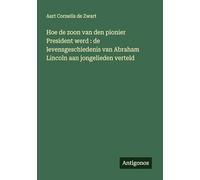 Hoe de zoon van den pionier President werd : de levensgeschiedenis van Abraham Lincoln aan jongelieden verteld