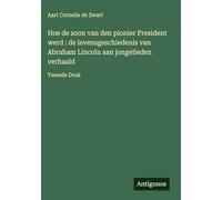 Hoe de zoon van den pionier President werd : de levensgeschiedenis van Abraham Lincoln aan jongelieden verhaald: Tweede Druk