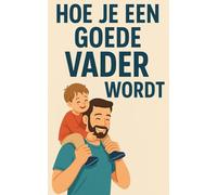 Hoe je een goede vader wordt: Van de kindertijd tot de adolescentie