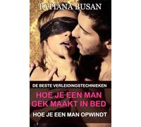 Hoe je een man gek maakt in bed: Hoe je het seksuele verlangen bij een man vergroot; Hoe je een man verleidt in bed; Hoe je de passie en intimiteit in je relatie weer aanwakkert