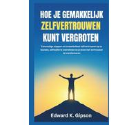 HOE JE GEMAKKELIJK ZELFVERTROUWEN KUNT VERGROTEN: Eenvoudige stappen om onwankelbaar zelfvertrouwen op te bouwen, zelftwijfel te overwinnen en je leven met vertrouwen te transformeren