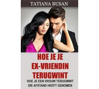 Hoe je je ex-vriendin terugwint: Onfeilbare strategieën om haar terug te winnen; Hoe je je ex-vriendin weer verliefd op je laat worden; Hoe je een vrouw terugwint die je niet meer wil