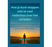 Hoe je kunt stoppen met te veel nadenken over het verleden: Breng je geest tot rust, breek met spijt en laat piekeren los en begin met het creëren van het leven dat je verdient.