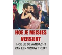 Hoe je meisjes versiert: Hoe je een meisje benadert zonder afgewezen te worden; De krachtigste verleidingstechnieken om vrouwen aan te trekken; Hoe je een vrouw ontmoet