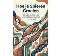 Hoe je Spieren Groeien: De wetenschap van spieropbouw, voeding en herstel