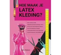 Hoe maak je latex kleding?: Zelf jouw eigen latex kleding maken, leuk om te doen en makkelijker dan je denkt!
