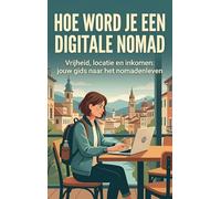 Hoe Word Je een Digitale Nomad: Vrijheid, locatie en inkomen: jouw gids naar het nomadenleven