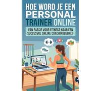 Hoe Word Je een Personal Trainer Online: Van passie voor fitness naar een succesvol online coachingbedrijf