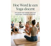 Hoe Word Je een Yoga-docent: Van passie naar praktijk: alles over opleidingen, lesgeven en groeien