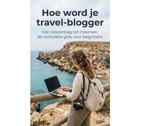 Hoe word je travel-blogger: Van reisverslag tot inkomen: de complete gids voor beginners