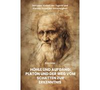 Höhle und Aufgang: Platon und der Weg vom Schatten zur Erkenntnis: Sokrates' Einheit der Tugend und Platons Vision der Gerechtigkeit