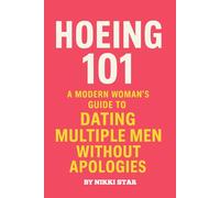 HOEING 101: A Modern Woman’s Guide to Dating Multiple Men Without Apologies