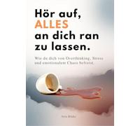Hör auf, alles an dich ran zu lassen: Wie du dich von Overthinking, Stress und emotionalem Chaos befreist.