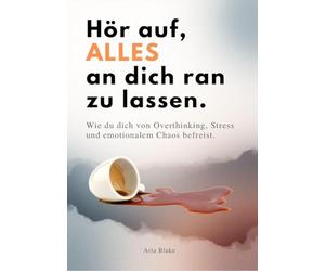 Hör auf, alles an dich ran zu lassen: Wie du dich von Overthinking, Stress und emotionalem Chaos befreist.