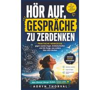 Hör auf, Gespräche zu zerdenken: Praktische Werkzeuge gegen soziale Angst, Grübelschleifen und die ständige Sorge, was andere über dich denken (Weisheiten des Lebens. Mit Aoryn Thorval)