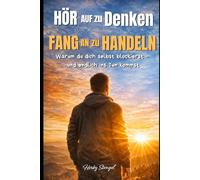 HÖR AUF ZU DENKEN, FANG AN ZU HANDELN: warum du dich selbst blockierst - und endlich ins Tun kommst