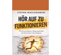 Hör auf zu funktionieren: Wie du aus deinem Alltag ausbrichst und dein echtes Leben beginnst