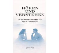 Hören und Verstehen: Aktive Zuhörtechniken für echte Verbindung (Die Kunst der Menschen)