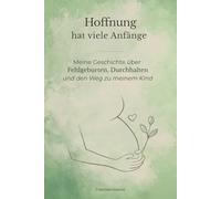 Hoffnung hat viele Anfänge: Meine Geschichte über Fehlgeburten, Durchhalten und den Weg zu meinem Kind