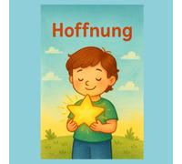 Hoffnung: Wie Kinder lernen, an das Gute zu glauben und Mut zu behalten (Gefühle für Kinder erklärt)