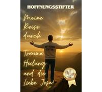 Hoffnungsstifter: Hoffnung beginnt hier - Meine Reise durch Trauma, Heilung und die Liebe Jesu