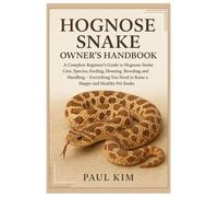 Hognose Snake Owner’s Handbook: A Complete Beginner’s Guide to Hognose Snake Care, Species, Feeding, Housing, Breeding and Handling - Everything You Need to Raise a Happy & Healthy Pet Snake