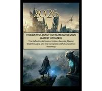 HOGWARTS LEGACY ULTIMATE GUIDE 2026 (LATEST UPDATED): The Definitive Grimoire: Hidden Secrets, Master Walkthroughs, and the Complete 100% Completion Roadmap