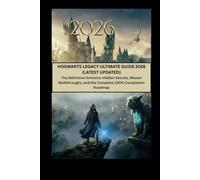 HOGWARTS LEGACY ULTIMATE GUIDE 2026 (LATEST UPDATED): The Definitive Grimoire: Hidden Secrets, Master Walkthroughs, and the Complete 100% Completion Roadmap