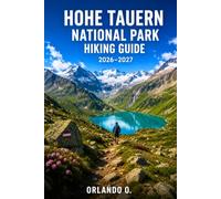 HOHE TAUERN NATIONAL PARK HIKING GUIDE 2026-2027: Explore Trails, Essential Tips, Navigation, Gear, Maps & Cultural Insights for Every Hiker