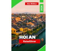 Hoi An Reiseführer 2026: Ihr vollständiger Leitfaden zur Laternenstadt Vietnams: Schneidereien, alte Handelsstraßen und die Aromen der Central Coast